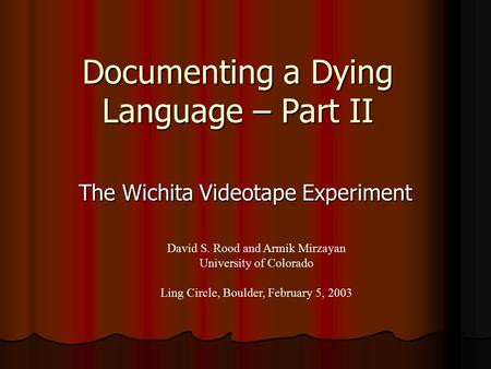 Documenting a Dying Language – Part II The Wichita Videotape Experiment David S. Rood and Armik Mirzayan University of Colorado Ling Circle, Boulder, February.