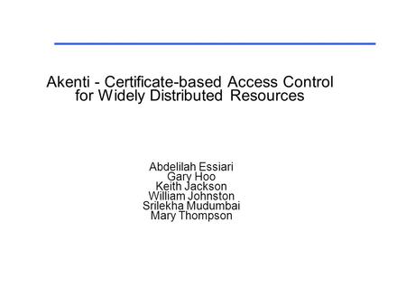 Abdelilah Essiari Gary Hoo Keith Jackson William Johnston Srilekha Mudumbai Mary Thompson Akenti - Certificate-based Access Control for Widely Distributed.