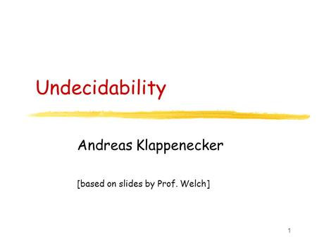 1 Undecidability Andreas Klappenecker [based on slides by Prof. Welch]