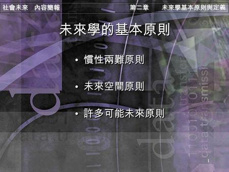 社會未來 內容簡報 第二章 未來學基本原則與定義 1 未來學的基本原則 慣性兩難原則 未來空間原則 許多可能未來原則 慣性兩難原則 未來空間原則 許多可能未來原則.