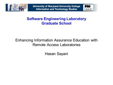 Software Engineering Laboratory Graduate School Enhancing Information Assurance Education with Remote Access Laboratories Hasan Sayani.