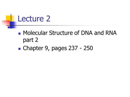 Lecture 2 Molecular Structure of DNA and RNA part 2 Chapter 9, pages 237 - 250.