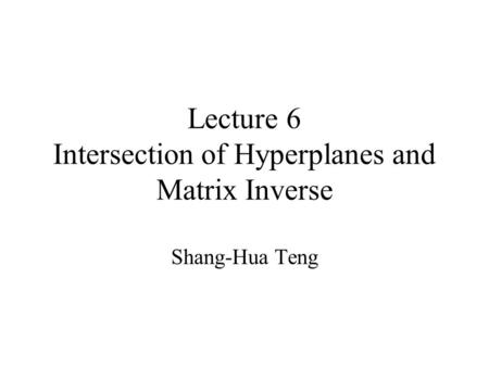 Lecture 6 Intersection of Hyperplanes and Matrix Inverse Shang-Hua Teng.