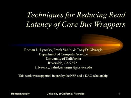 Roman LyseckyUniversity of California, Riverside1 Techniques for Reducing Read Latency of Core Bus Wrappers Roman L. Lysecky, Frank Vahid, & Tony D. Givargis.