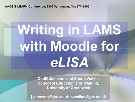 AACE E-LEARN Conference, 2005 Vancouver, Oct 27 th 2005 Dr Jill Jameson and Simon Walker School of Education and Training, University of Greenwich
