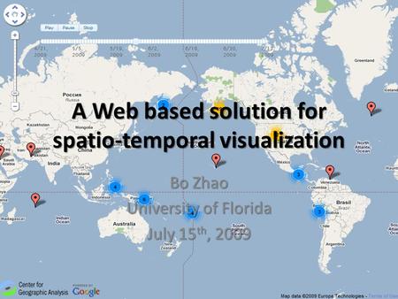 A Web based solution for spatio-temporal visualization Bo Zhao University of Florida July 15 th, 2009.