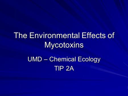 The Environmental Effects of Mycotoxins UMD – Chemical Ecology TIP 2A.