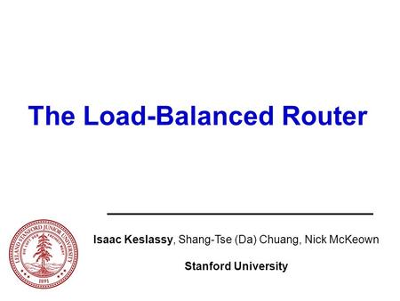 Isaac Keslassy, Shang-Tse (Da) Chuang, Nick McKeown Stanford University The Load-Balanced Router.