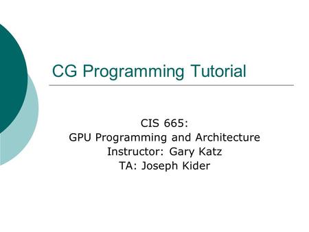 CG Programming Tutorial CIS 665: GPU Programming and Architecture Instructor: Gary Katz TA: Joseph Kider.