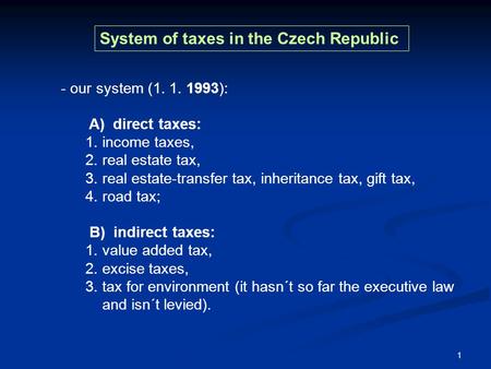 1 - our system (1. 1. 1993): A) direct taxes: 1. income taxes, 2. real estate tax, 3. real estate-transfer tax, inheritance tax, gift tax, 4. road tax;