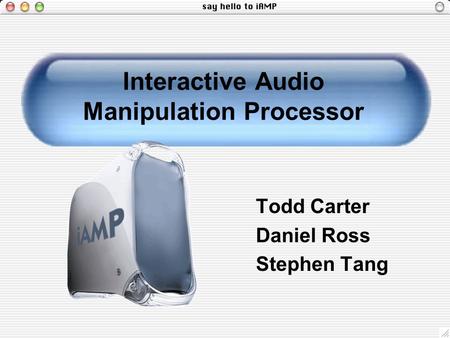 Interactive Audio Manipulation Processor Todd Carter Daniel Ross Stephen Tang.