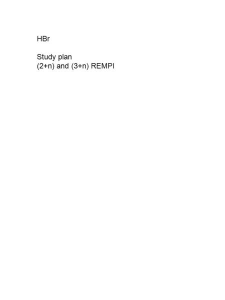 HBr Study plan (2+n) and (3+n) REMPI. HBr (3+n) and (2+n) REMPI energetics (2+1)(3+1)unitref. REMPI hv(min, in)3137521531.3cm-1 hv(max, in)47062.531375cm-1.