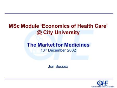 Office of Health Economics MSc Module ‘Economics of Health City University The Market for Medicines 13 th December 2002 Jon Sussex.