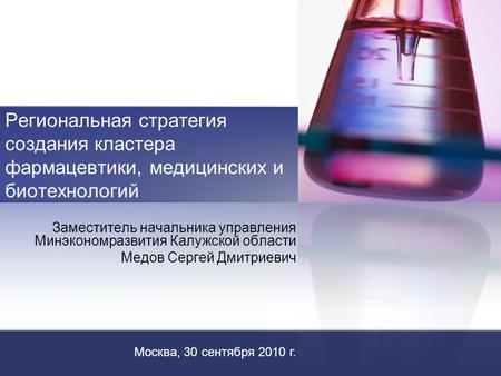 Региональная стратегия создания кластера фармацевтики, медицинских и биотехнологий Заместитель начальника управления Минэкономразвития Калужской области.