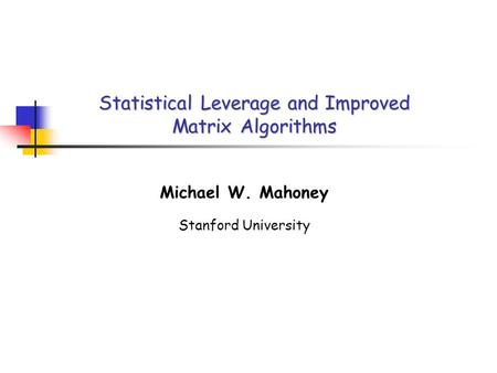 Statistical Leverage and Improved Matrix Algorithms Michael W. Mahoney Stanford University.