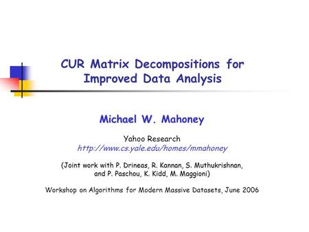 CUR Matrix Decompositions for Improved Data Analysis Michael W. Michael W. Mahoney Yahoo Research  (Joint work with.