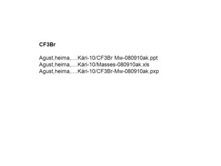 CF3Br Agust,heima,....Kári-10/CF3Br Mw-080910ak.ppt Agust,heima,....Kári-10/Masses-080910ak.xls Agust,heima,....Kári-10/CF3Br-Mw-080910ak.pxp.