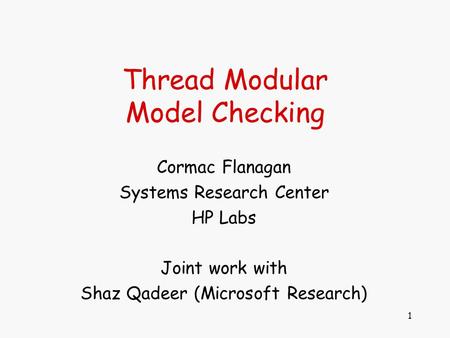 1 Thread Modular Model Checking Cormac Flanagan Systems Research Center HP Labs Joint work with Shaz Qadeer (Microsoft Research)