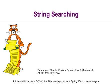 Princeton University COS 423 Theory of Algorithms Spring 2002 Kevin Wayne String Searching Reference: Chapter 19, Algorithms in C by R. Sedgewick. Addison.