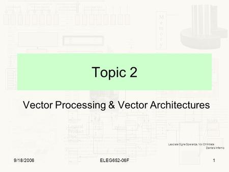 9/18/2006ELEG652-06F1 Topic 2 Vector Processing & Vector Architectures Lasciate Ogne Speranza, Voi Ch’Intrate Dante’s Inferno.