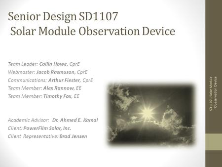 Senior Design SD1107 Solar Module Observation Device Team Leader: Collin Howe, CprE Webmaster: Jacob Rasmuson, CprE Communications: Arthur Fiester, CprE.