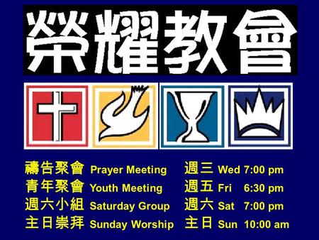 禱告聚會 Prayer Meeting 週三 Wed 7:00 pm 青年聚會 Youth Meeting 週五 Fri 6:30 pm 週六小組 Saturday Group 週六 Sat 7:00 pm 主日崇拜 Sunday Worship 主日 Sun 10:00 am.