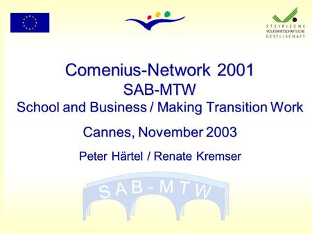 Comenius-Network 2001 SAB-MTW School and Business / Making Transition Work Cannes, November 2003 Peter Härtel / Renate Kremser.