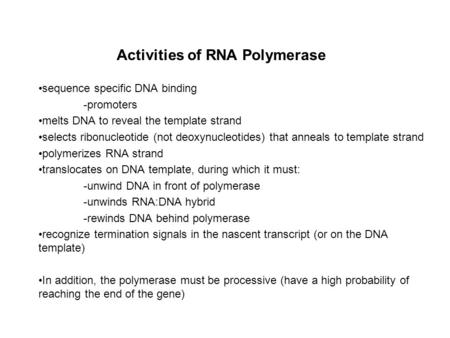 Activities of RNA Polymerase sequence specific DNA binding -promoters melts DNA to reveal the template strand selects ribonucleotide (not deoxynucleotides)