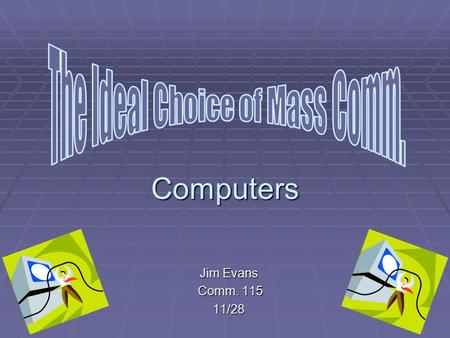 Computers Jim Evans Comm. 115 Comm. 11511/28 Why Computers RRRRadio and News, not my thing LLLLearning problem CCCComputers at school IIIIt’s.