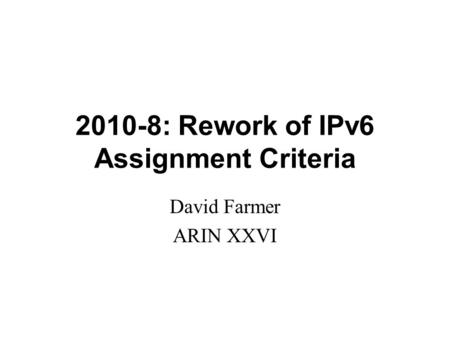 2010-8: Rework of IPv6 Assignment Criteria David Farmer ARIN XXVI.