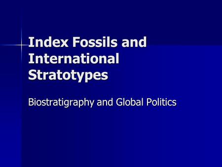 Index Fossils and International Stratotypes Biostratigraphy and Global Politics.