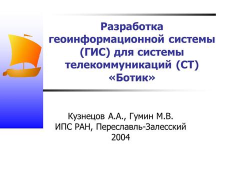 Разработка геоинформационной системы (ГИС) для системы телекоммуникаций (СТ) «Ботик» Кузнецов А.А., Гумин М.В. ИПС РАН, Переславль-Залесский 2004.