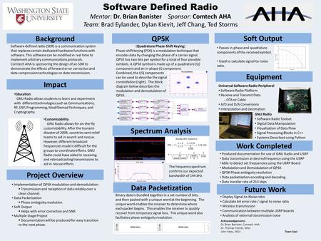 Software Defined Radio Mentor: Dr. Brian Banister Sponsor: Comtech AHA Team: Brad Eylander, Dylan Kievit, Jeff Chang, Ted Storms Acknowledgements: Dr.