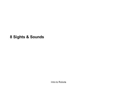 Intro to Robots 8 Sights & Sounds. Intro to Robots Computing is more than Computation So many devices – iPod, digital cameras, etc – use computers to.