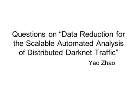 Questions on “Data Reduction for the Scalable Automated Analysis of Distributed Darknet Traffic” Yao Zhao.