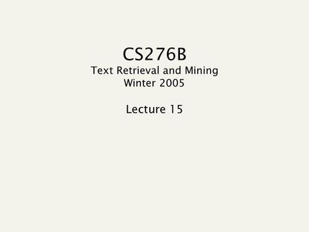 CS276B Text Retrieval and Mining Winter 2005 Lecture 15.