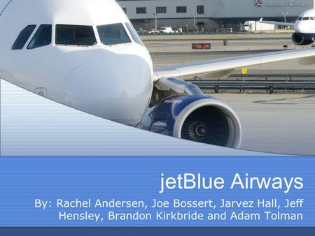 JetBlue Airways By: Rachel Andersen, Joe Bossert, Jarvez Hall, Jeff Hensley, Brandon Kirkbride and Adam Tolman.