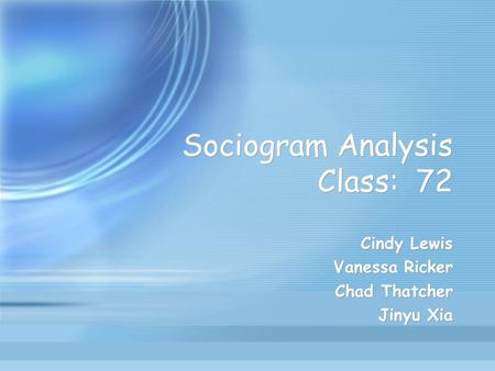 Sociogram Analysis Class: 72 Cindy Lewis Vanessa Ricker Chad Thatcher Jinyu Xia Cindy Lewis Vanessa Ricker Chad Thatcher Jinyu Xia.