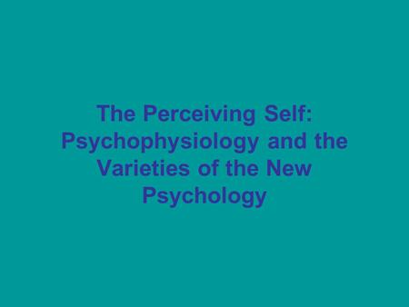 The Perceiving Self: Psychophysiology and the Varieties of the New Psychology.