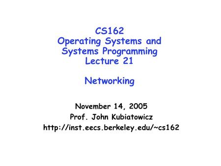 CS162 Operating Systems and Systems Programming Lecture 21 Networking November 14, 2005 Prof. John Kubiatowicz