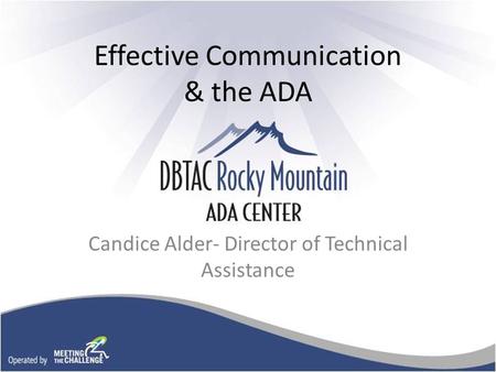 Effective Communication & the ADA Candice Alder- Director of Technical Assistance.