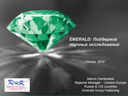 EMERALD: Поддержкa научных исследований Marcin Dembowski Regional Manager – Eastern Europe Russia & CIS countries Emerald Group Publishing Crimea 2010.