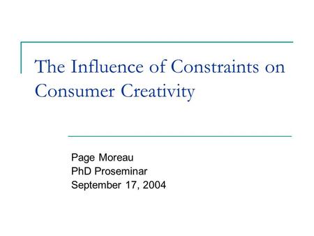 The Influence of Constraints on Consumer Creativity Page Moreau PhD Proseminar September 17, 2004.