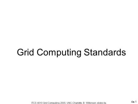 4a.1 Grid Computing Standards ITCS 4010 Grid Computing, 2005, UNC-Charlotte, B. Wilkinson, slides 4a.