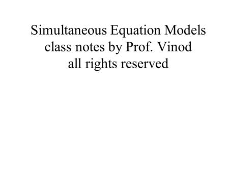 Simultaneous Equation Models class notes by Prof. Vinod all rights reserved.