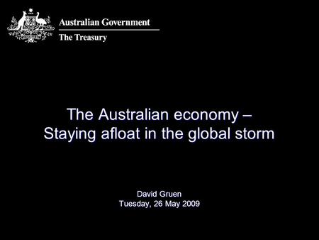 The Australian economy – Staying afloat in the global storm David Gruen Tuesday, 26 May 2009.