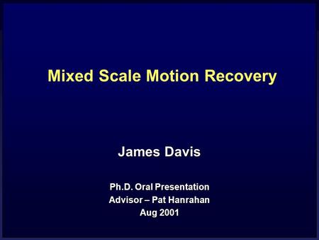 Mixed Scale Motion Recovery James Davis Ph.D. Oral Presentation Advisor – Pat Hanrahan Aug 2001.