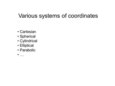 Various systems of coordinates Cartesian Spherical Cylindrical Elliptical Parabolic …