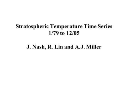 Stratospheric Temperature Time Series 1/79 to 12/05 J. Nash, R. Lin and A.J. Miller.