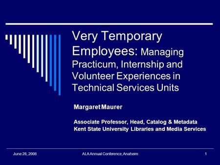 June 28, 2008ALA Annual Conference, Anaheim1 Very Temporary Employees: Managing Practicum, Internship and Volunteer Experiences in Technical Services Units.